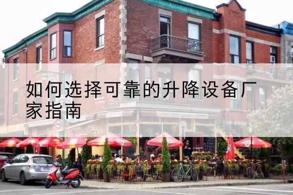 达孜电动升降机厂家-如何选择可靠的升降设备厂家指南