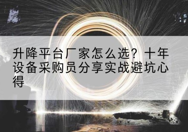 达孜升降平台厂家-怎么选？十年设备采购员分享实战避坑心得
