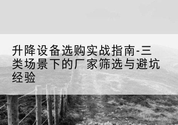 达孜移动式升降机厂家推荐-升降设备选购实战指南-三类场景下的厂家筛选与避坑经验