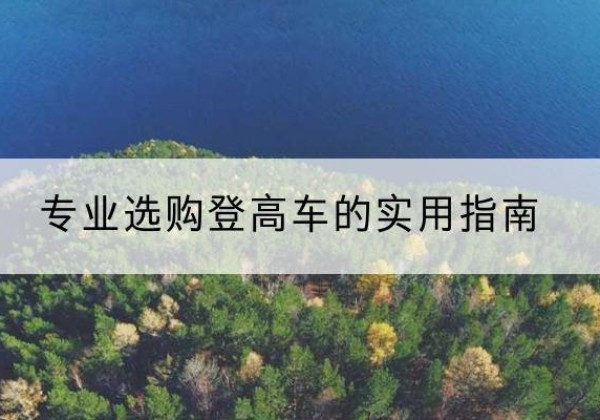 达孜电动登高车厂家推荐-专业选购登高车的实用指南