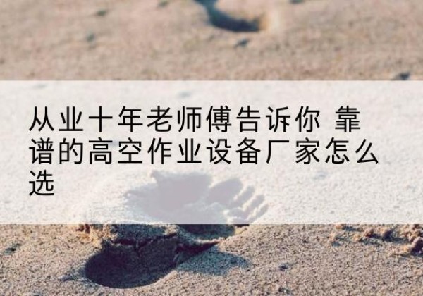 达孜高空作业升降机厂家推荐-从业十年老师傅告诉你 靠谱的高空作业设备厂家怎么选