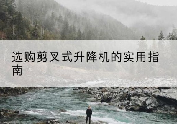 达孜剪叉式升降机怎么选-选购剪叉式升降机的实用指南