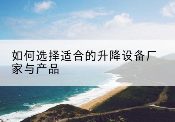 达孜电动升降平台厂家-如何选择适合的升降设备厂家与产品